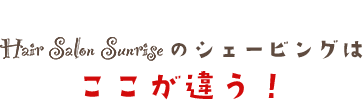 シェービングはここが違う！